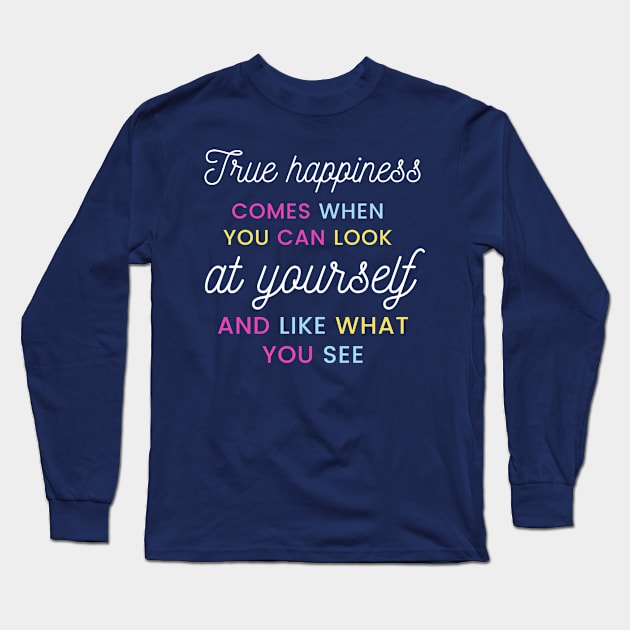 True happiness comes when you can look at yourself and like what you see Long Sleeve T-Shirt by Kachanan@BoonyaShop